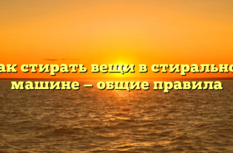 Как стирать вещи в стиральной машине — общие правила