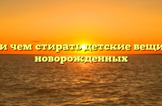 Как и чем стирать детские вещи для новорожденных