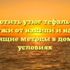 Как почистить утюг тефаль внутри и снаружи от накипи и нагара: подходящие методы в домашних условиях