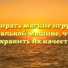 Как стирать мягкие игрушки в стиральной машине, чтобы сохранить их качество