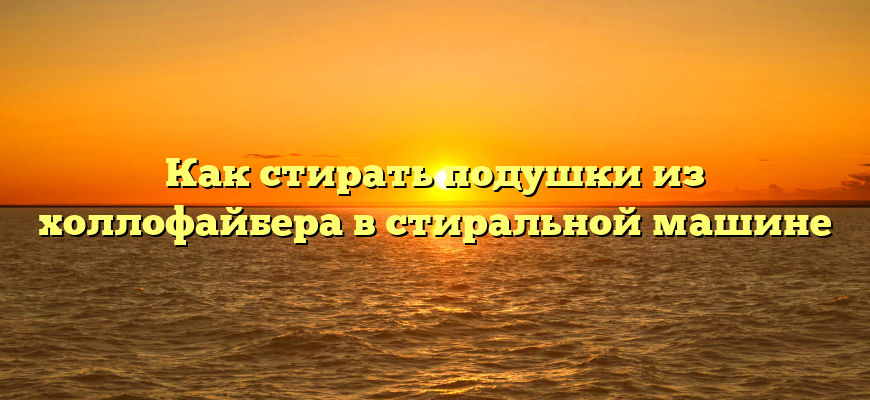 Как стирать подушки из холлофайбера в стиральной машине
