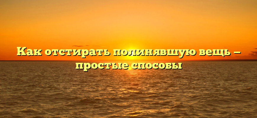 Как отстирать полинявшую вещь — простые способы