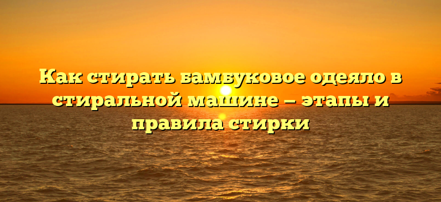 Как стирать бамбуковое одеяло в стиральной машине — этапы и правила стирки
