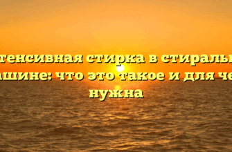 Интенсивная стирка в стиральной машине: что это такое и для чего нужна